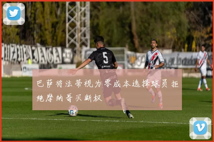 巴萨将法蒂视为零成本选择球员拒绝摩纳哥买断权