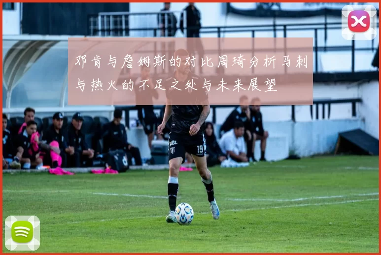 邓肯与詹姆斯的对比周琦分析马刺与热火的不足之处与未来展望