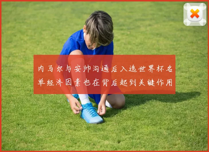 内马尔与安帅沟通后入选世界杯名单经济因素也在背后起到关键作用