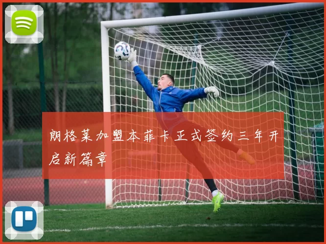 朗格莱加盟本菲卡正式签约三年开启新篇章