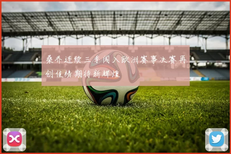 桑乔连续三季闯入欧洲赛事决赛再创佳绩期待新辉煌