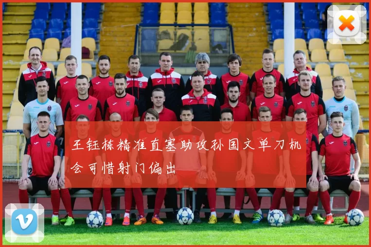 王钰栋精准直塞助攻孙国文单刀机会可惜射门偏出
